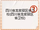 四川省龙泉驿区省卫校(四川省龙泉驿区省卫校)