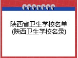 陕西省卫生学校名单(陕西卫生学校名录)