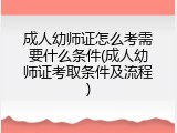 成人幼师证怎么考需要什么条件(成人幼师证考取条件及流程)