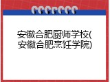 安徽合肥厨师学校(安徽合肥烹饪学院)