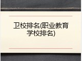 卫校排名(职业教育学校排名)