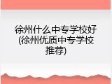 徐州什么中专学校好(徐州优质中专学校推荐)