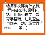 幼师学校都有什么课程内容(幼师课程包括：儿童心理学、教育学基础、幼儿卫生与营养、幼儿园管理等。)