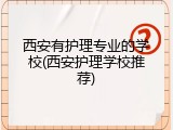西安有护理专业的学校(西安护理学校推荐)