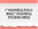 广州幼师职业学校分数线(广州幼师职业学校录取分数线)