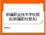 新疆职业技术学校报名(新疆职校报名)