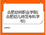 合肥幼师职业学院(合肥幼儿师范专科学校)