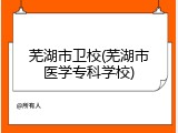 芜湖市卫校(芜湖市医学专科学校)
