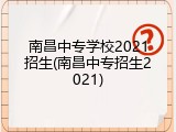 南昌中专学校2021招生(南昌中专招生2021)