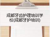 成都牙齿护理培训学校(成都牙护培训)