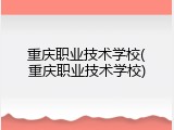 重庆职业技术学校(重庆职业技术学校)