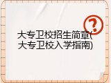 大专卫校招生简章(大专卫校入学指南)