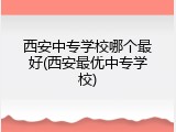 西安中专学校哪个最好(西安最优中专学校)