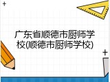 广东省顺德市厨师学校(顺德市厨师学校)