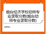 烟台经济学校幼师专业录取分数(烟台幼师专业录取分数)
