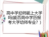 高中学幼师能上大学吗(能否高中学历报考大学幼师专业？)
