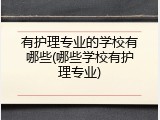 有护理专业的学校有哪些(哪些学校有护理专业)