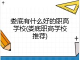 娄底有什么好的职高学校(娄底职高学校推荐)