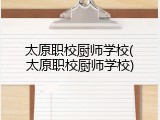 太原职校厨师学校(太原职校厨师学校)