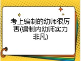 考上编制的幼师很厉害(编制内幼师实力非凡)