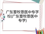 广东畜牧兽医中专学校(广东畜牧兽医中专学)