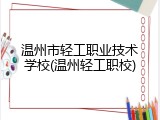 温州市轻工职业技术学校(温州轻工职校)