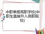 中职单报高职学校(中职生直接升入高职院校)