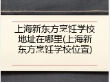上海新东方烹饪学校地址在哪里(上海新东方烹饪学校位置)