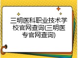 三明医科职业技术学校官网查询(三明医专官网查询)