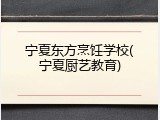 宁夏东方烹饪学校(宁夏厨艺教育)