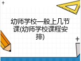 幼师学校一般上几节课(幼师学校课程安排)