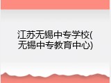 江苏无锡中专学校(无锡中专教育中心)