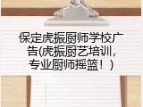 保定虎振厨师学校广告(虎振厨艺培训，专业厨师摇篮！)