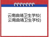 云南曲靖卫生学校(云南曲靖卫生学校)