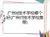 广州it技术学校哪个好(广州IT技术学校推荐)