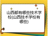 山西都有哪些技术学校(山西技术学校有哪些)