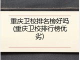 重庆卫校排名榜好吗(重庆卫校排行榜优劣)