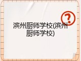 滨州厨师学校(滨州厨师学校)