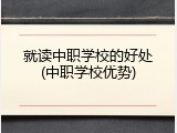 就读中职学校的好处(中职学校优势)