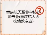重庆航天职业学校幼师专业(重庆航天职校幼教专业)