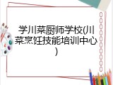 学川菜厨师学校(川菜烹饪技能培训中心)