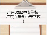 广东3加2中专学校(广东五年制中专学校)