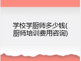 学校学厨师多少钱(厨师培训费用咨询)