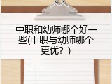 中职和幼师哪个好一些(中职与幼师哪个更优？)