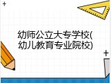幼师公立大专学校(幼儿教育专业院校)