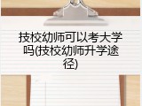 技校幼师可以考大学吗(技校幼师升学途径)