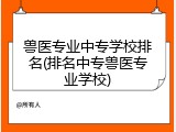 兽医专业中专学校排名(排名中专兽医专业学校)
