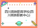 四川高铁职高学校(四川高铁职教中心)