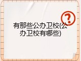 有那些公办卫校(公办卫校有哪些)