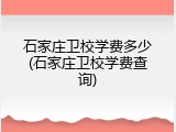 石家庄卫校学费多少(石家庄卫校学费查询)